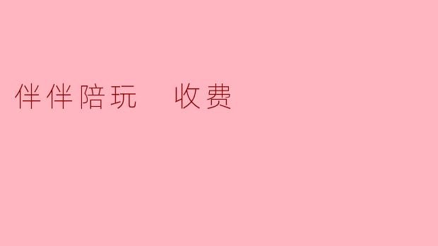 伴伴陪玩 收费